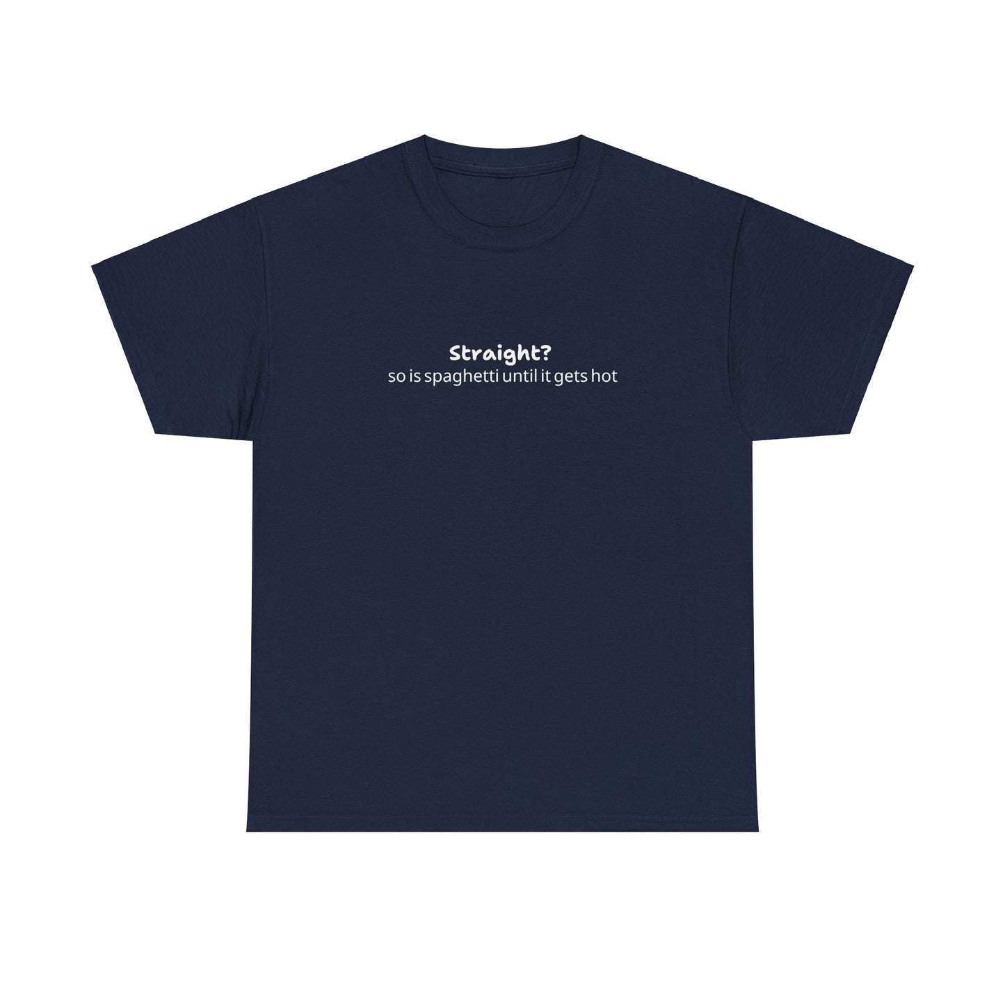 "Straight?  So is spaghetti until it gets hot" Tee