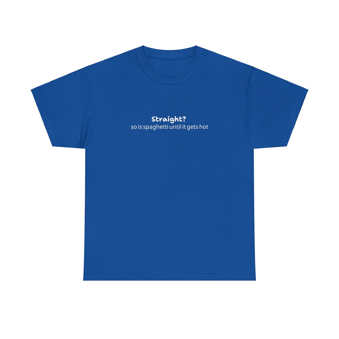 "Straight?  So is spaghetti until it gets hot" Tee