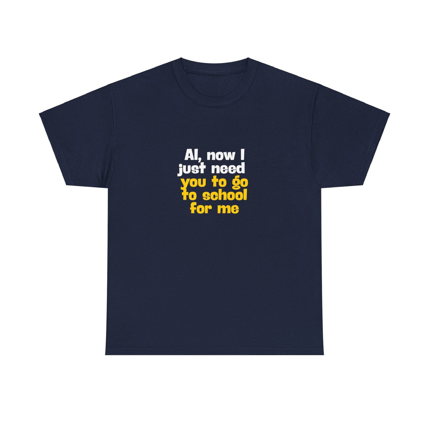 "AI now I just need you go school for me" Tee