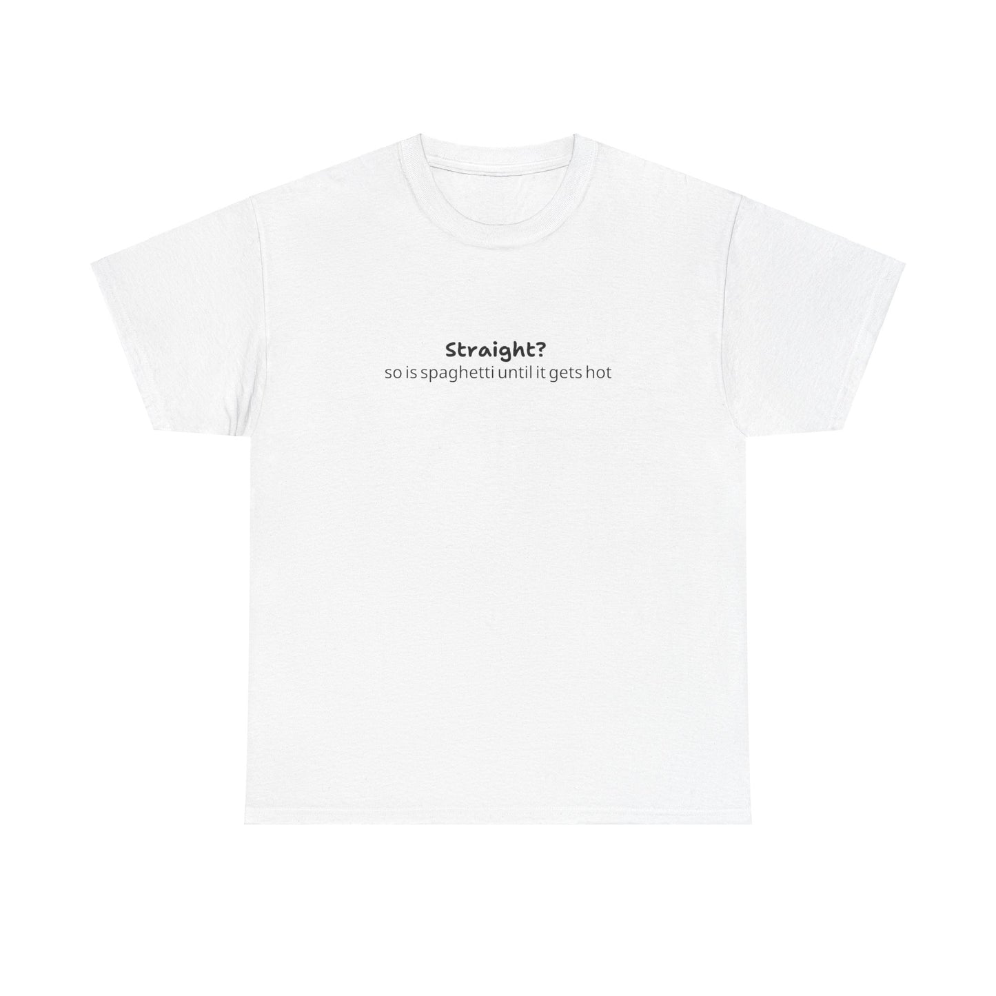 "Straight?  So is spaghetti until it gets hot" Tee