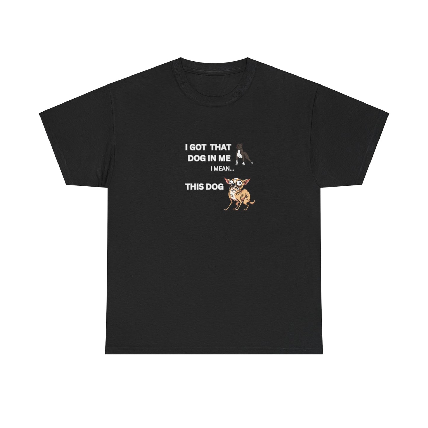 "I got that Dog in me, I mean this dog"" Tee