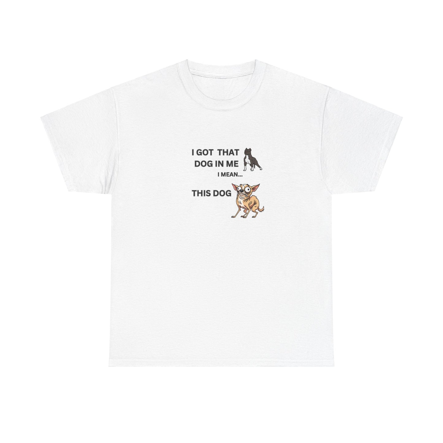 "I got that Dog in me, I mean this dog"" Tee