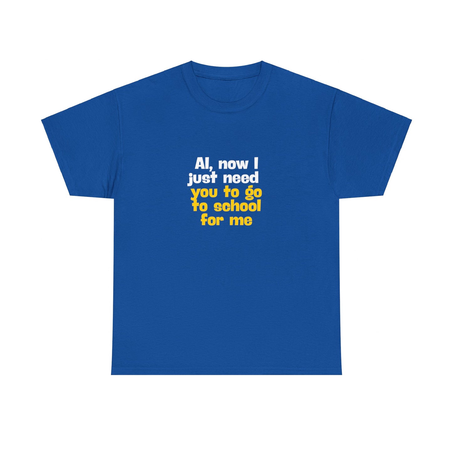 "AI now I just need you go school for me" Tee