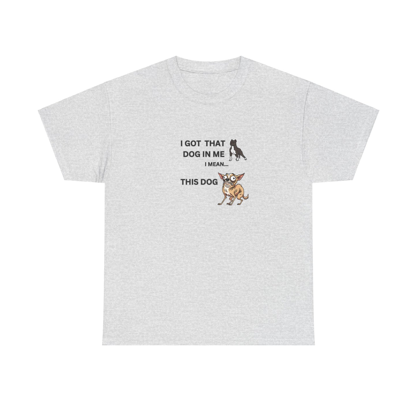 "I got that Dog in me, I mean this dog"" Tee