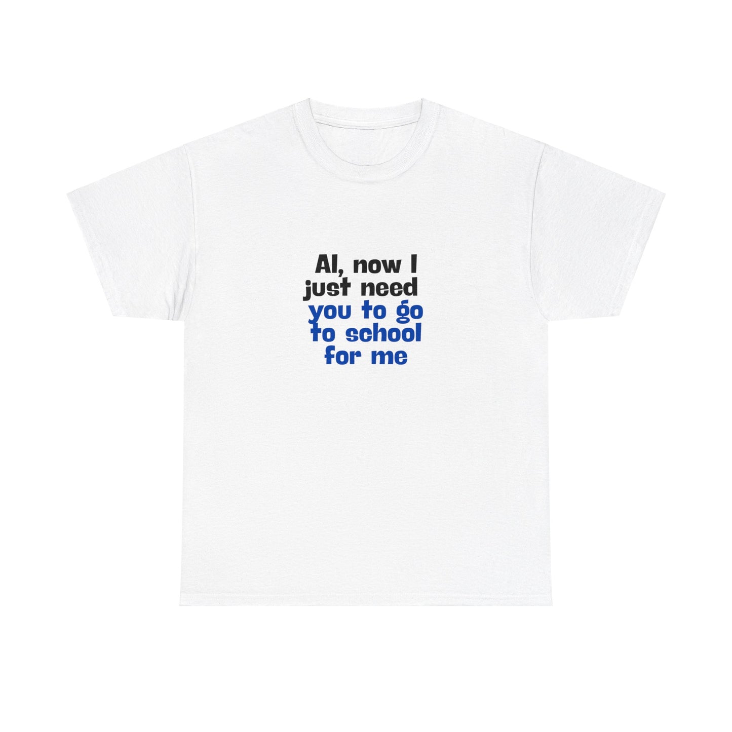 "AI now I just need you go school for me" Tee