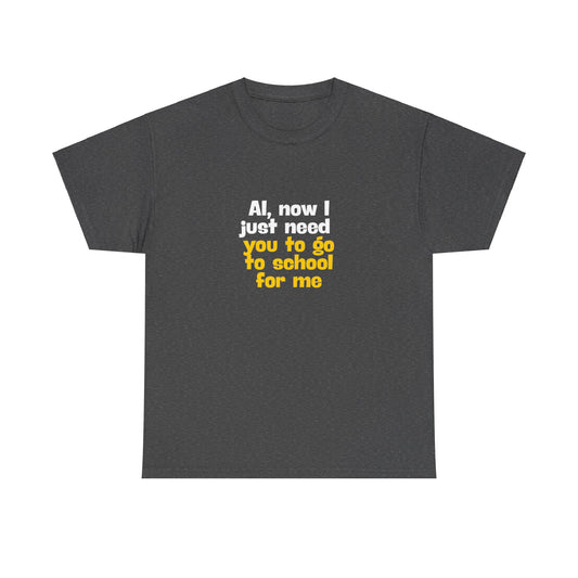 "AI now I just need you go school for me" Tee